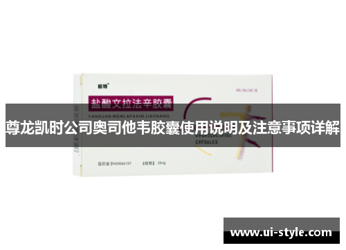 尊龙凯时公司奥司他韦胶囊使用说明及注意事项详解