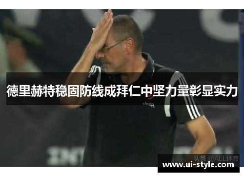 德里赫特稳固防线成拜仁中坚力量彰显实力